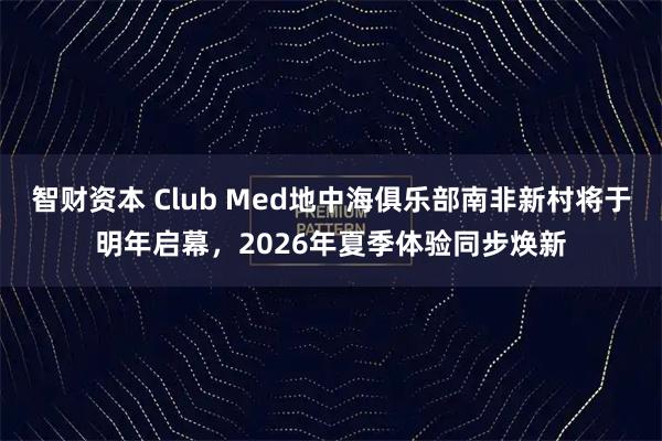 智财资本 Club Med地中海俱乐部南非新村将于明年启幕，2026年夏季体验同步焕新