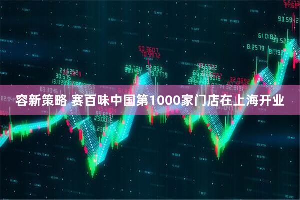 容新策略 赛百味中国第1000家门店在上海开业