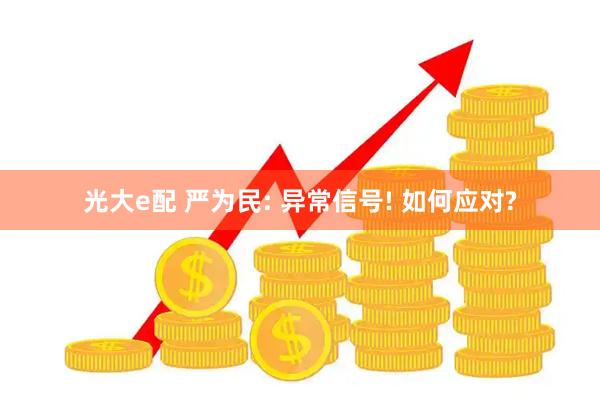 光大e配 严为民: 异常信号! 如何应对?